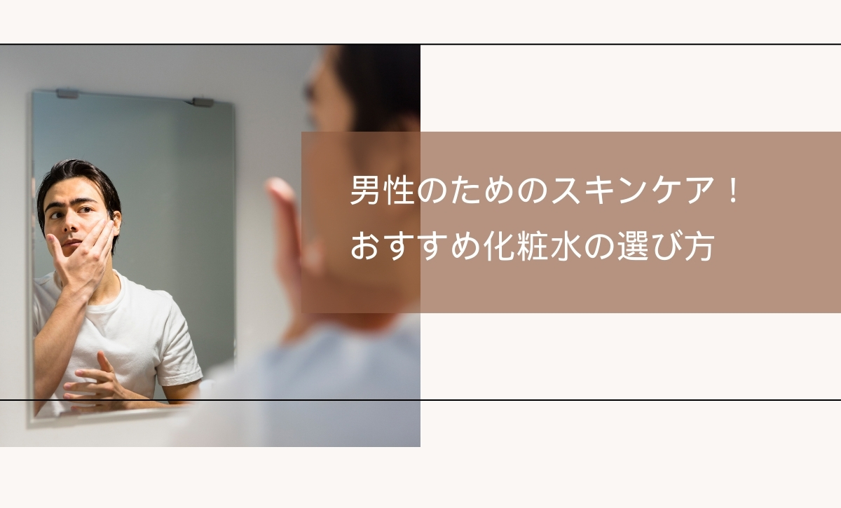 男性のためのスキンケア！おすすめ化粧水の選び方